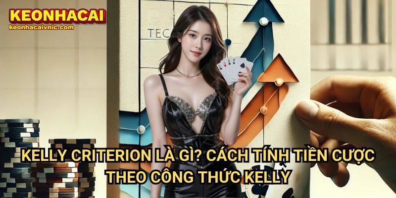 Kelly Criterion Là Gì? Cách Tính Tiền Cược Theo Công Thức Kelly