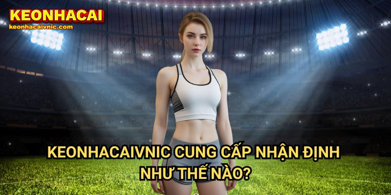 Nhận Định Bóng Đá 2 Keonhacaivnic Cung Cấp Nhận Định Như Thế Nào?
