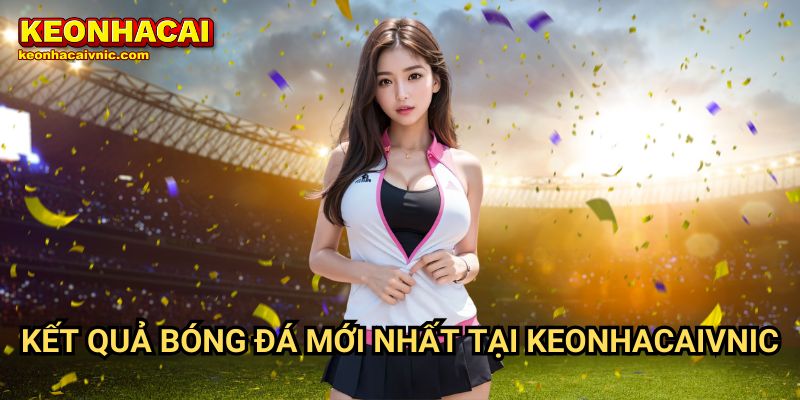 Kết quả bóng đá 1 Kết Quả Bóng Đá Mới Nhất Tại Keonhacaivnic