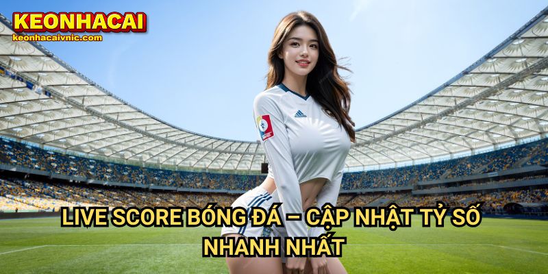 Live Score 1 Live Score Bóng Đá – Cập Nhật Tỷ Số Nhanh Nhất