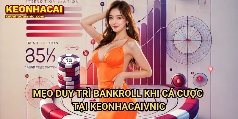 Mẹo Cách Duy Trì Bankroll Bền Vững Khi Cá Cược Tại Keonhacaivnic